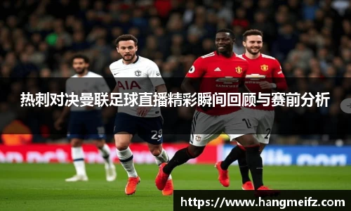 热刺对决曼联足球直播精彩瞬间回顾与赛前分析