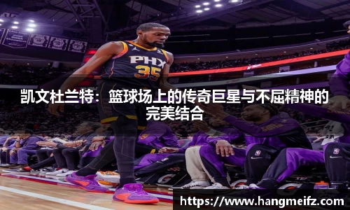 凯文杜兰特：篮球场上的传奇巨星与不屈精神的完美结合