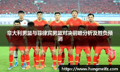 意大利男篮与菲律宾男篮对决前瞻分析及胜负预测